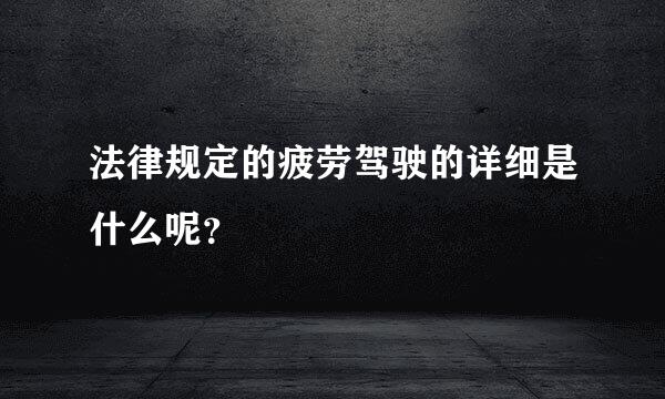 法律规定的疲劳驾驶的详细是什么呢？