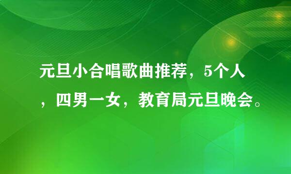 元旦小合唱歌曲推荐，5个人，四男一女，教育局元旦晚会。