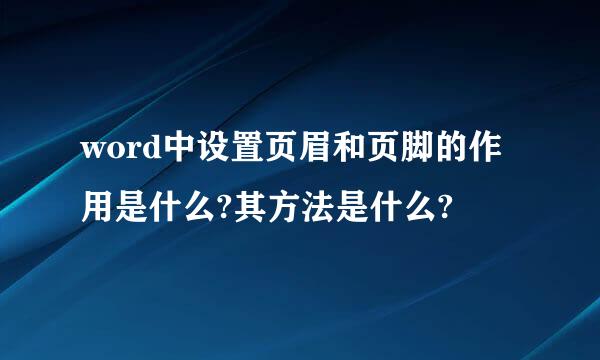 word中设置页眉和页脚的作用是什么?其方法是什么?