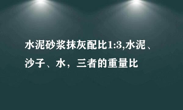 水泥砂浆抹灰配比1:3,水泥、沙子、水，三者的重量比