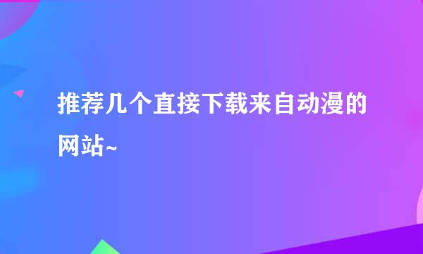 推荐几个直接下载来自动漫的网站~