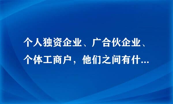 个人独资企业、广合伙企业、个体工商户，他们之间有什么区别？