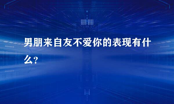 男朋来自友不爱你的表现有什么？