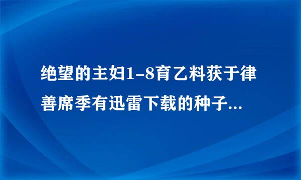 绝望的主妇1-8育乙料获于律善席季有迅雷下载的种子不格却，最好双语字幕的