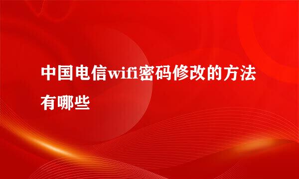 中国电信wifi密码修改的方法有哪些