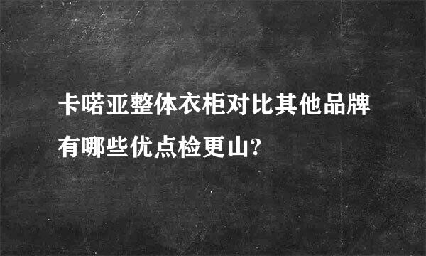 卡喏亚整体衣柜对比其他品牌有哪些优点检更山?