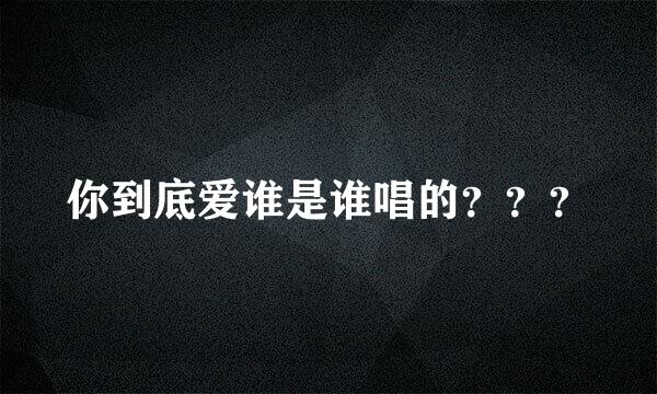 你到底爱谁是谁唱的？？？