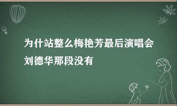 为什站整么梅艳芳最后演唱会刘德华那段没有