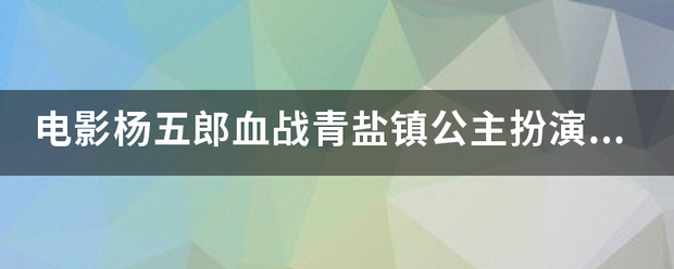 电影杨五郎血战青盐镇公主扮演者是谁？