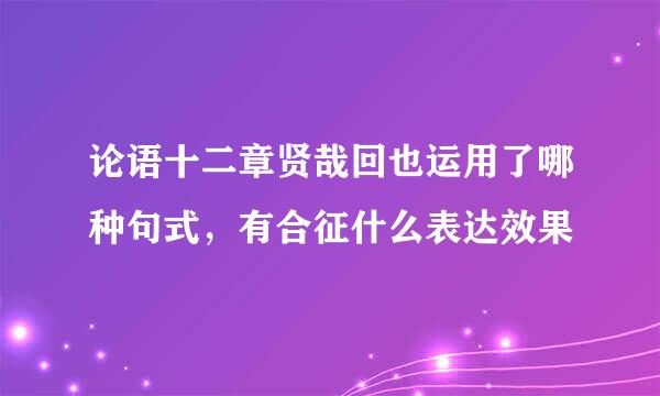 论语十二章贤哉回也运用了哪种句式，有合征什么表达效果