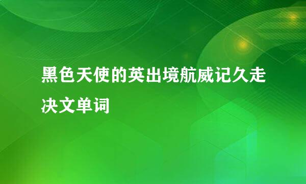 黑色天使的英出境航威记久走决文单词