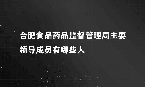 合肥食品药品监督管理局主要领导成员有哪些人