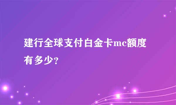 建行全球支付白金卡mc额度有多少？