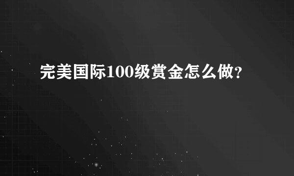 完美国际100级赏金怎么做？