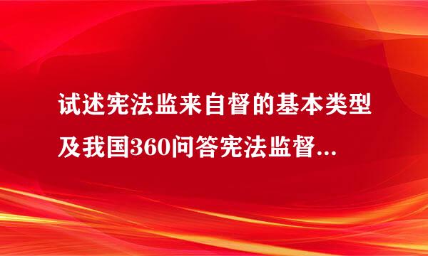 试述宪法监来自督的基本类型及我国360问答宪法监督体制 在线等。速度