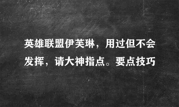 英雄联盟伊芙琳，用过但不会发挥，请大神指点。要点技巧