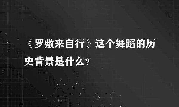 《罗敷来自行》这个舞蹈的历史背景是什么？