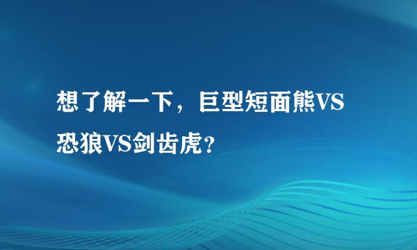 想了解一下，巨型短面熊VS恐狼VS剑齿虎？