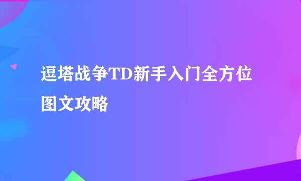 逗塔战争TD新手入门全方位图文攻略