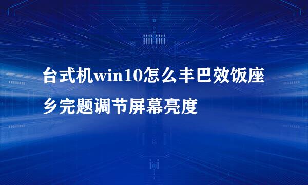 台式机win10怎么丰巴效饭座乡完题调节屏幕亮度