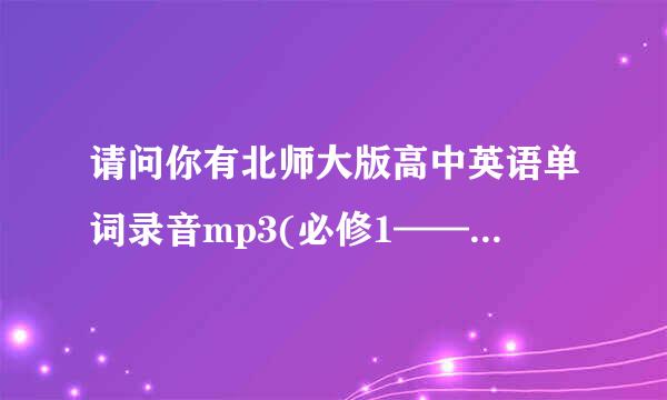 请问你有北师大版高中英语单词录音mp3(必修1——选修10) 吗？