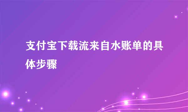 支付宝下载流来自水账单的具体步骤