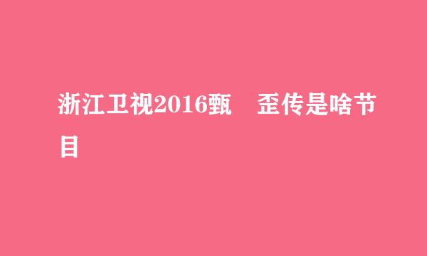 浙江卫视2016甄嬛歪传是啥节目