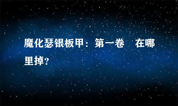 魔化瑟银板甲：第一卷 在哪里掉？