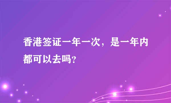 香港签证一年一次，是一年内都可以去吗？