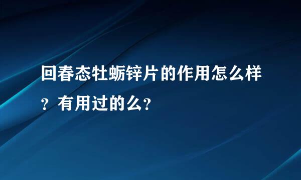 回春态牡蛎锌片的作用怎么样？有用过的么？