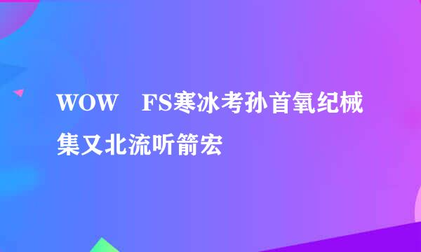 WOW FS寒冰考孙首氧纪械集又北流听箭宏