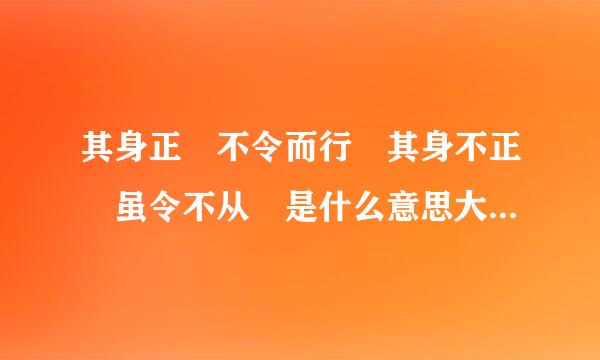 其身正 不令而行 其身不正 虽令不从 是什么意思大神们帮帮忙