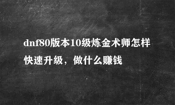 dnf80版本10级炼金术师怎样快速升级，做什么赚钱