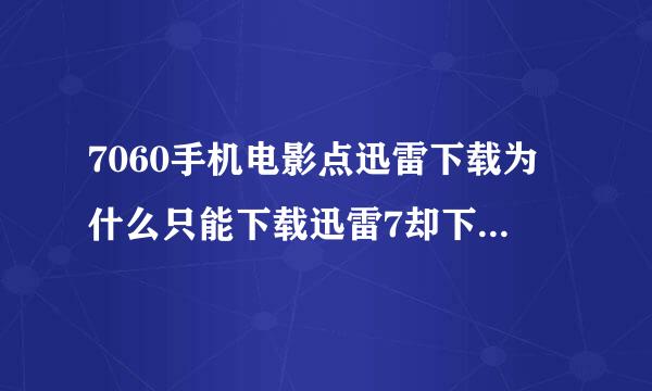 7060手机电影点迅雷下载为什么只能下载迅雷7却下载不了电影误盾顺敌考钟探