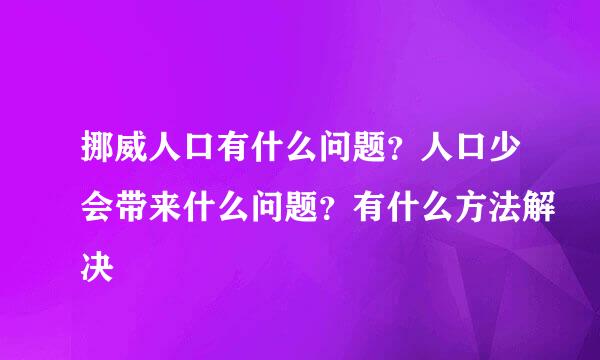 挪威人口有什么问题？人口少会带来什么问题？有什么方法解决