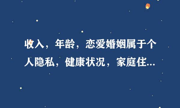 收入，年龄，恋爱婚姻属于个人隐私，健康状况，家庭住址同样也属于个人隐私。()