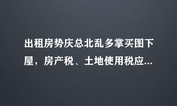 出租房势庆总北乱多掌买图下屋，房产税、土地使用税应该如何计算缴纳