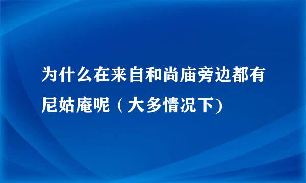 为什么在来自和尚庙旁边都有尼姑庵呢（大多情况下)