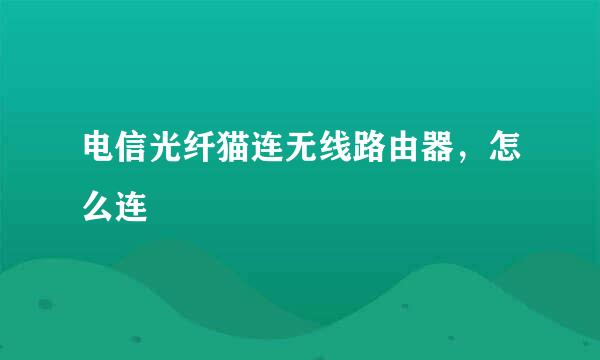 电信光纤猫连无线路由器，怎么连