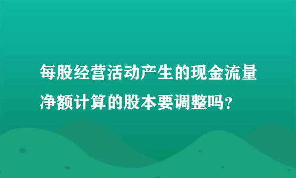 每股经营活动产生的现金流量净额计算的股本要调整吗？