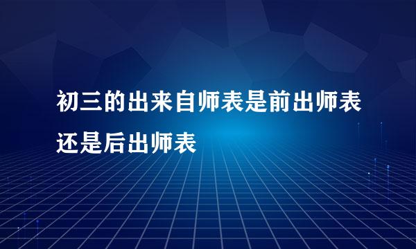 初三的出来自师表是前出师表还是后出师表