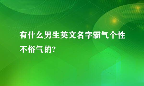 有什么男生英文名字霸气个性不俗气的?