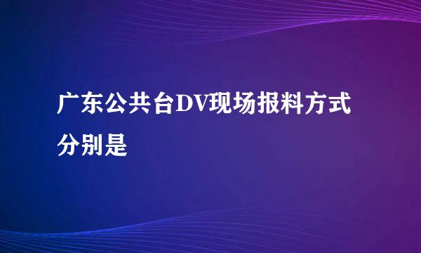 广东公共台DV现场报料方式分别是