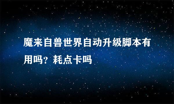 魔来自兽世界自动升级脚本有用吗？耗点卡吗