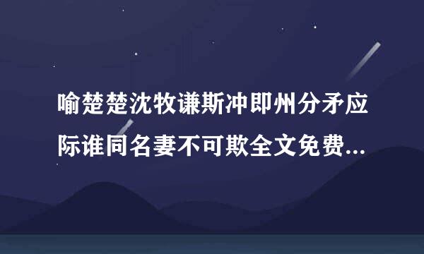 喻楚楚沈牧谦斯冲即州分矛应际谁同名妻不可欺全文免费阅读的，急求网址或者txt下载地址！谢谢来自啦