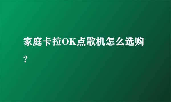 家庭卡拉OK点歌机怎么选购？