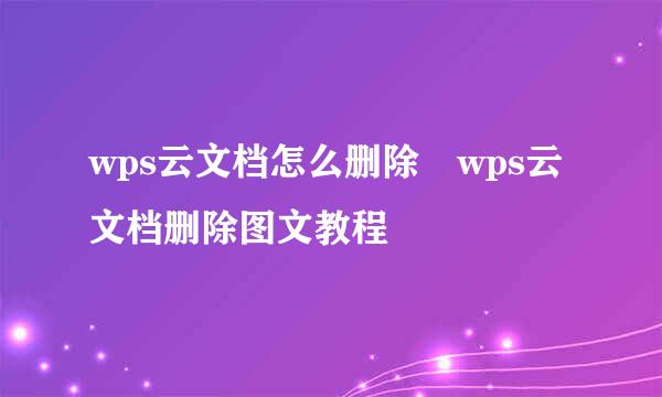 wps云文档怎么删除 wps云文档删除图文教程