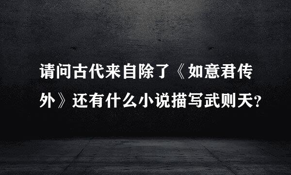 请问古代来自除了《如意君传外》还有什么小说描写武则天？