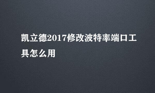 凯立德2017修改波特率端口工具怎么用