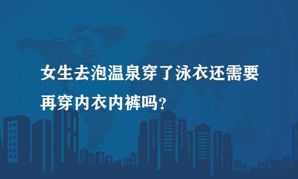 女生去泡温泉穿了泳衣还需要再穿内衣内裤吗？